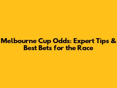 Melbourne Cup Odds: Expert Tips & Best Bets for the Race
