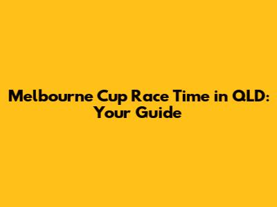 Melbourne Cup Race Time in QLD: Your Guide