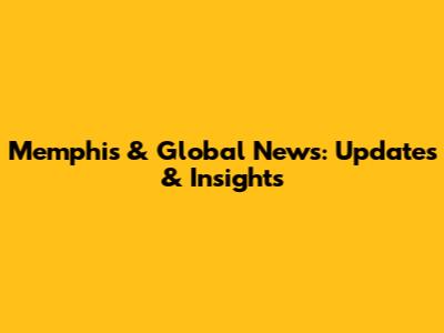 Memphis & Global News: Updates & Insights