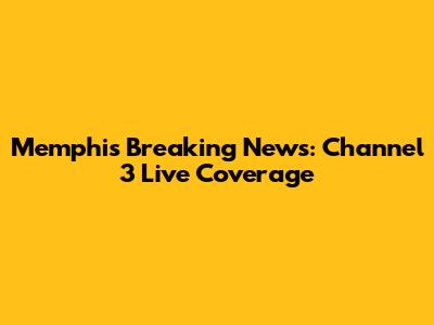 Memphis Breaking News: Channel 3 Live Coverage