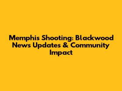 Memphis Shooting: Blackwood News Updates & Community Impact