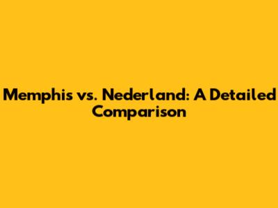 Memphis vs. Nederland: A Detailed Comparison