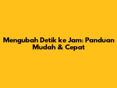 Mengubah Detik ke Jam: Panduan Mudah & Cepat