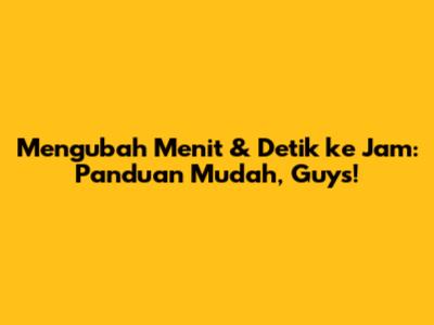 Mengubah Menit & Detik ke Jam: Panduan Mudah, Guys!