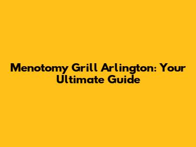 Menotomy Grill Arlington: Your Ultimate Guide