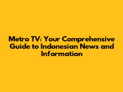 Metro TV: Your Comprehensive Guide to Indonesian News and Information
