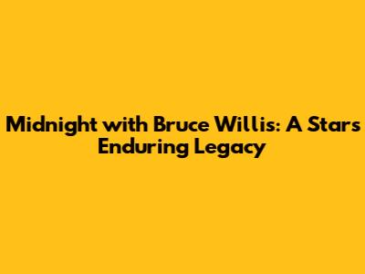Midnight with Bruce Willis: A Star's Enduring Legacy