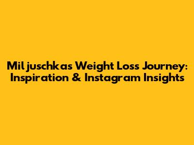 Miljuschka's Weight Loss Journey: Inspiration & Instagram Insights