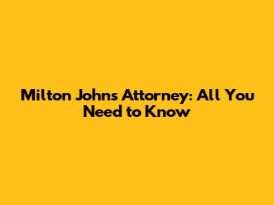 Milton Johns Attorney: All You Need to Know