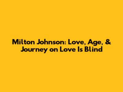 Milton Johnson: Love, Age, & Journey on *Love Is Blind*