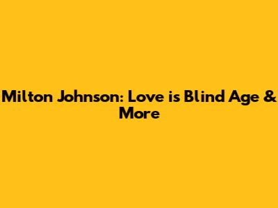 Milton Johnson: Love is Blind Age & More