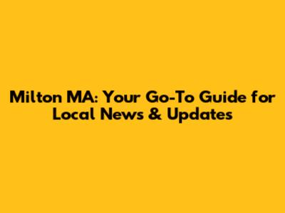 Milton MA: Your Go-To Guide for Local News & Updates