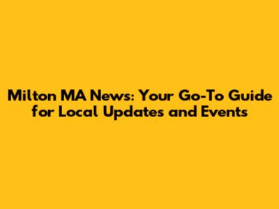 Milton MA News: Your Go-To Guide for Local Updates and Events