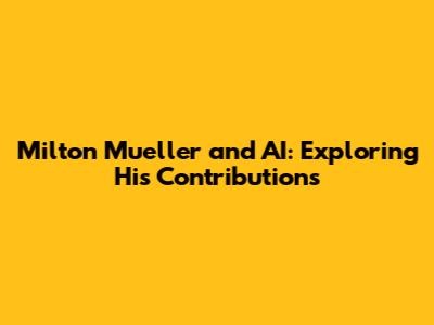 Milton Mueller and AI: Exploring His Contributions