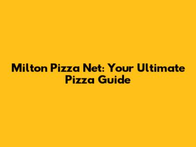 Milton Pizza Net: Your Ultimate Pizza Guide