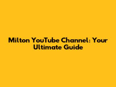 Milton YouTube Channel: Your Ultimate Guide