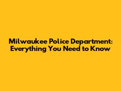 Milwaukee Police Department: Everything You Need to Know
