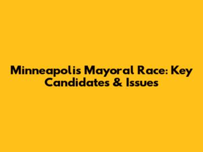 Minneapolis Mayoral Race: Key Candidates & Issues