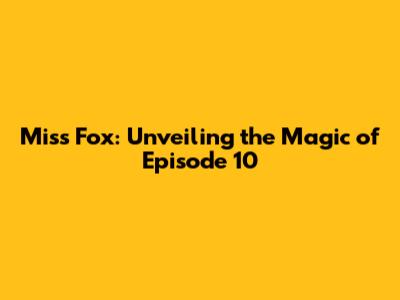 Miss Fox: Unveiling the Magic of Episode 10