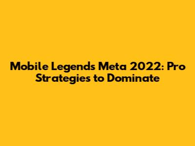 Mobile Legends Meta 2022: Pro Strategies to Dominate