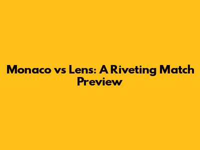 Monaco vs Lens: A Riveting Match Preview