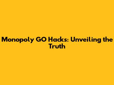 Monopoly GO Hacks: Unveiling the Truth