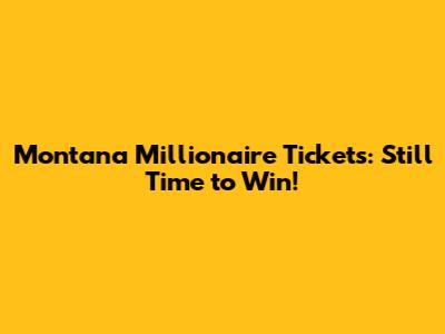 Montana Millionaire Tickets: Still Time to Win!