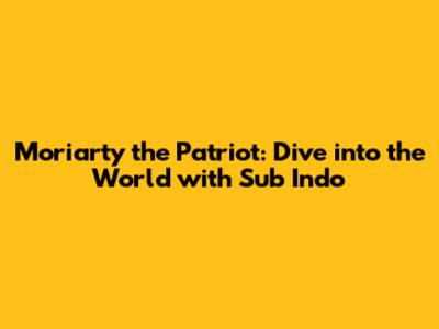 Moriarty the Patriot: Dive into the World with Sub Indo