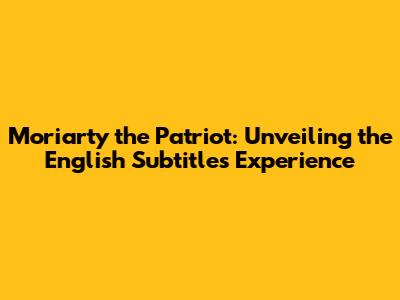 Moriarty the Patriot: Unveiling the English Subtitles Experience