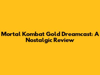 Mortal Kombat Gold Dreamcast: A Nostalgic Review