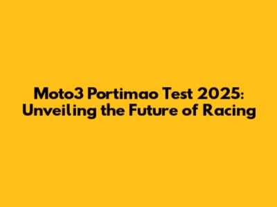 Moto3 Portimao Test 2025: Unveiling the Future of Racing