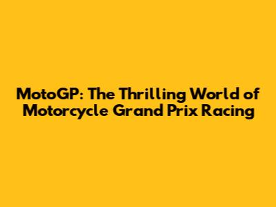 MotoGP: The Thrilling World of Motorcycle Grand Prix Racing