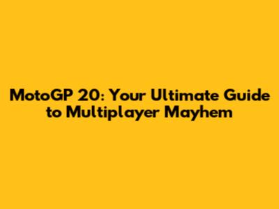 MotoGP 20: Your Ultimate Guide to Multiplayer Mayhem