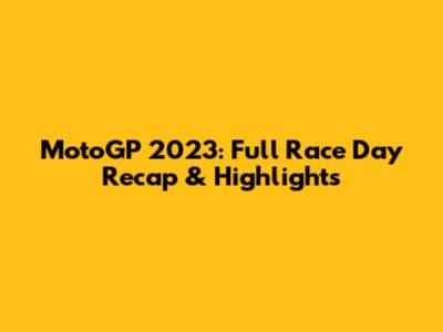 MotoGP 2023: Full Race Day Recap & Highlights