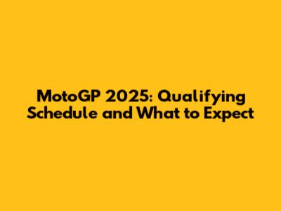 MotoGP 2025: Qualifying Schedule and What to Expect