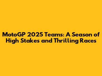 MotoGP 2025 Teams: A Season of High Stakes and Thrilling Races