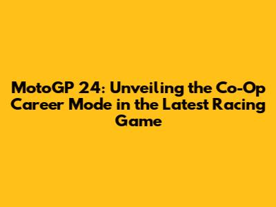 MotoGP 24: Unveiling the Co-Op Career Mode in the Latest Racing Game