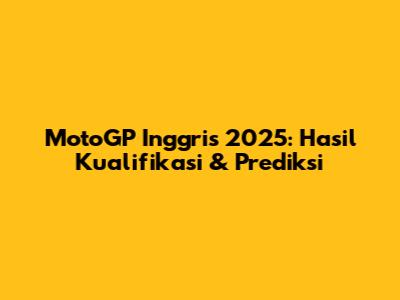 MotoGP Inggris 2025: Hasil Kualifikasi & Prediksi