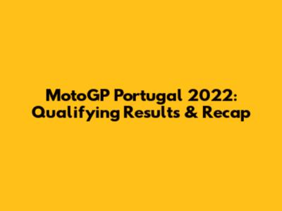 MotoGP Portugal 2022: Qualifying Results & Recap