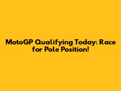 MotoGP Qualifying Today: Race for Pole Position!