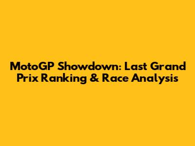 MotoGP Showdown: Last Grand Prix Ranking & Race Analysis