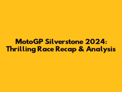 MotoGP Silverstone 2024: Thrilling Race Recap & Analysis