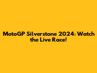 MotoGP Silverstone 2024: Watch the Live Race!