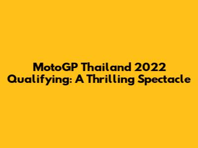 MotoGP Thailand 2022 Qualifying: A Thrilling Spectacle