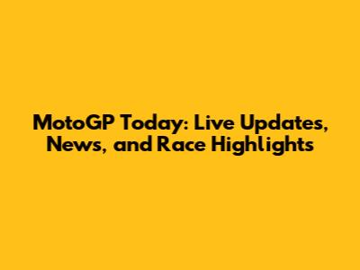 MotoGP Today: Live Updates, News, and Race Highlights