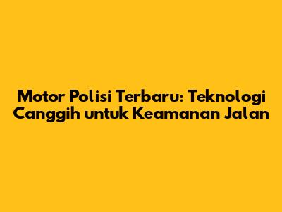 Motor Polisi Terbaru: Teknologi Canggih untuk Keamanan Jalan