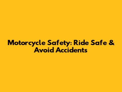 Motorcycle Safety: Ride Safe & Avoid Accidents