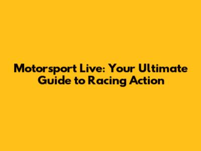 Motorsport Live: Your Ultimate Guide to Racing Action