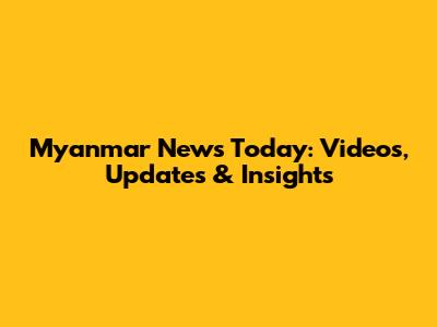 Myanmar News Today: Videos, Updates & Insights