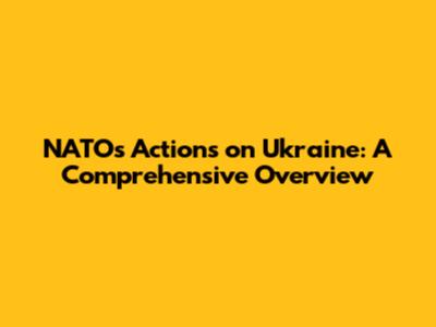 NATO's Actions on Ukraine: A Comprehensive Overview